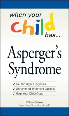 When Your Child Has . . . Asperger's Syndrome: *Get the Right Diagnosis *Understand Treatment Options *Help Your Child Cope by Stillman, William