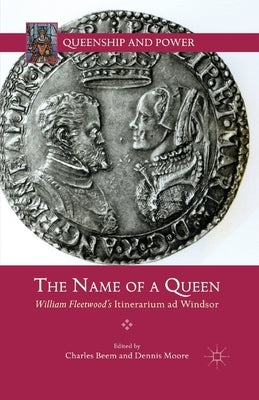 The Name of a Queen: William Fleetwood's Itinerarium AD Windsor by Beem, C.