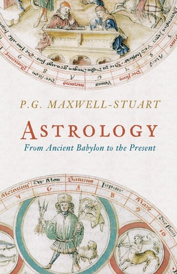 Astrology: From Ancient Babylon to the Present by Maxwell-Stuart, P. G.
