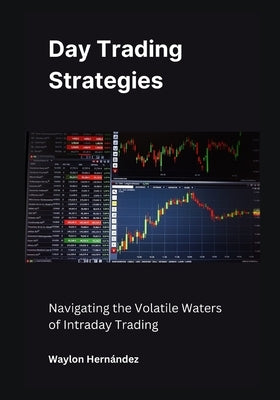 Day Trading Strategies: Navigating the Volatile Waters of Intraday Trading by Hernández, Waylon
