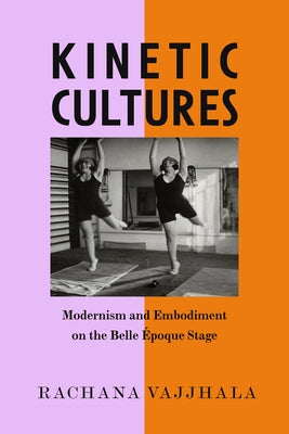 Kinetic Cultures: Modernism and Embodiment on the Belle Epoque Stage Volume 32 by Vajjhala, Rachana