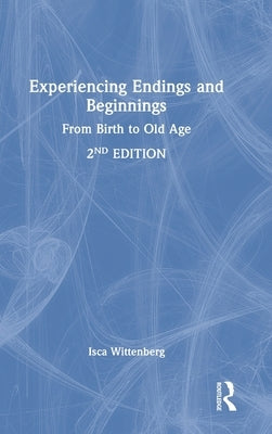 Experiencing Endings and Beginnings: From Birth to Old Age by Wittenberg, Isca