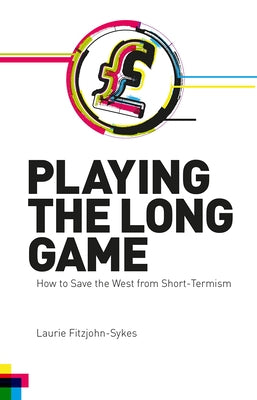 Playing the Long Game: How to Save the West from Short-Termism by Fitzjohn-Sykes, Laurie