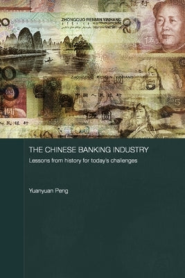 The Chinese Banking Industry: Lessons from History for Today's Challenges by Peng, Yuanyuan