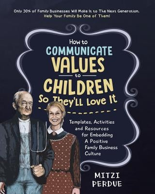 How to Communicate Values to Children: Templates, Activities, and Resources for Embedding a Positive Family Business Culture by Perdue, Mitzi