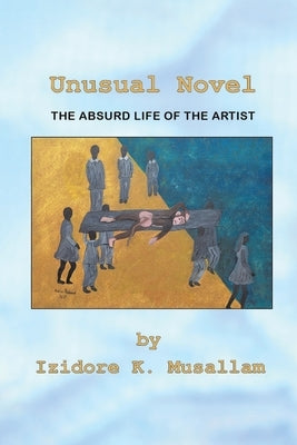 Unusual Novel: The Absurd Life of the Artist by Musallam, Izidore K.