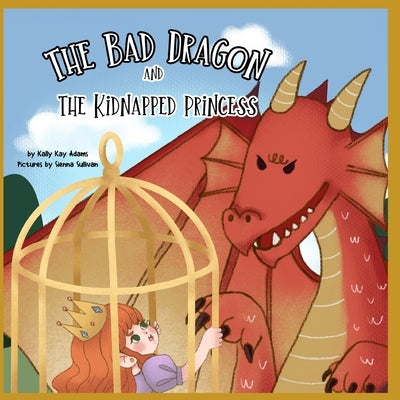 The bad dragon and the kidnapped princess: picture book for kids age 3-5, preschool, kids books by Sullivan, Sienna