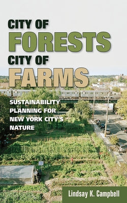 City of Forests, City of Farms: Sustainability Planning for New York City's Nature by Campbell, Lindsay K.