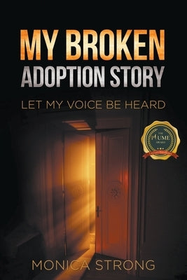 My Broken Adoption Story: Let My Voice Be Heard by Strong, Monica