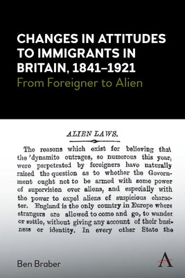 Changes in Attitudes to Immigrants in Britain, 1841-1921: From Foreigner to Alien by Braber, Ben