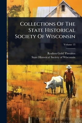 Collections Of The State Historical Society Of Wisconsin by Thwaites, Reuben Gold