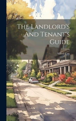 The Landlord's And Tenant's Guide by Cox, Alfred