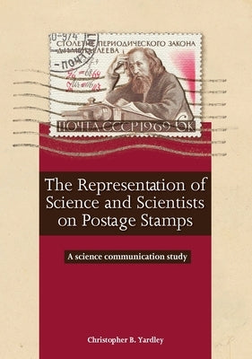 The Representation of Science and Scientists on Postage Stamps: A science communication study by Yardley, Christopher B.