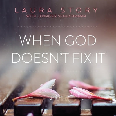 When God Doesn't Fix It: Lessons You Never Wanted to Learn, Truths You Can't Live Without by Story, Laura