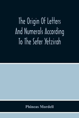 The Origin Of Letters And Numerals According To The Sefer Yetzirah by Mordell, Phineas