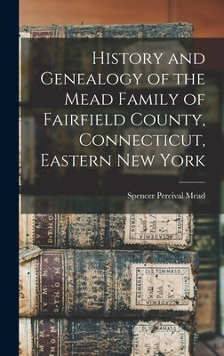 History and Genealogy of the Mead Family of Fairfield County, Connecticut, Eastern New York by Percival, Mead Spencer