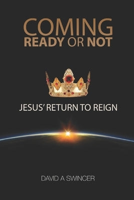 Coming: Ready or Not: JESUS' Return to Reign by Swincer, David a.