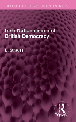Irish Nationalism and British Democracy by Strauss, E.