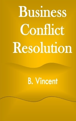 Business Conflict Resolution by Vincent, B.