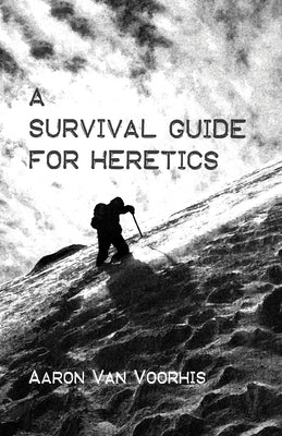 A Survival Guide for Heretics by Van Voorhis, Aaron