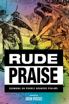 Rude Praise: Sermons on Poorly Behaved Psalms by Byassee, Jason