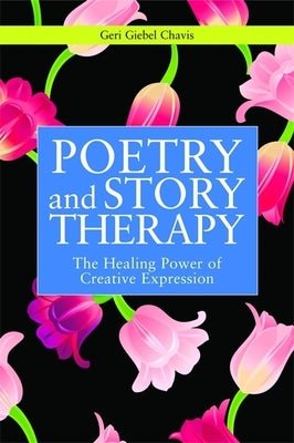 Poetry and Story Therapy: The Healing Power of Creative Expression by Chavis, Geri Giebel