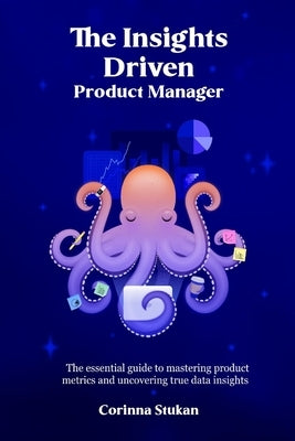The Insights Driven Product Manager: The essential guide to mastering product metrics and uncovering true data insights by Stukan, Corinna