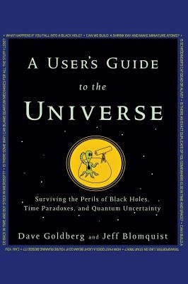 A User's Guide to the Universe: Surviving the Perils of Black Holes, Time Paradoxes, and Quantum Uncertainty by Goldberg, Dave
