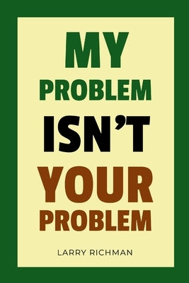 My Problem Isn't Your Problem by Richman, Larry