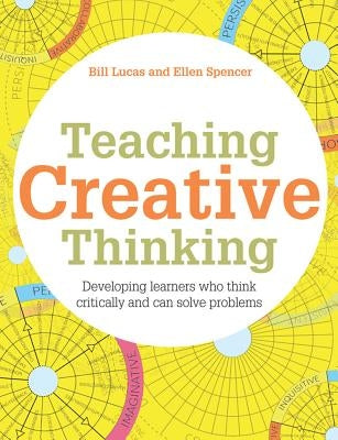 Teaching Creative Thinking: Developing Learners Who Generate Ideas and Can Think Critically by Lucas, Bill