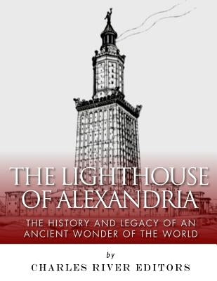The Lighthouse of Alexandria: The History and Legacy of an Ancient Wonder of the World by Charles River