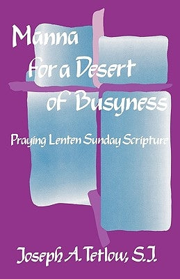 Manna for a Desert of Busyness: Praying Lenten Sunday Scripture by Tetlow, Joseph a. S. J.