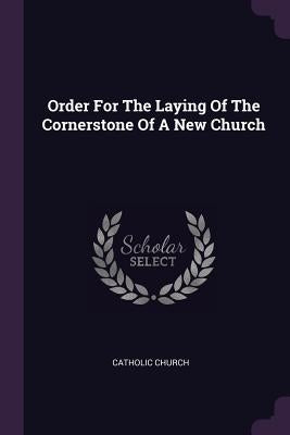 Order For The Laying Of The Cornerstone Of A New Church by Church, Catholic