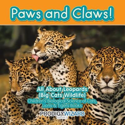 Paws and Claws! All about Leopards (Big Cats Wildlife) - Children's Biological Science of Cats, Lions & Tigers Books by Prodigy Wizard