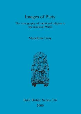 Images of Piety: The iconography of traditional religion in late medieval Wales by Gray, Madeleine