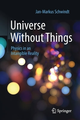 Universe Without Things: Physics in an Intangible Reality by Schwindt, Jan-Markus