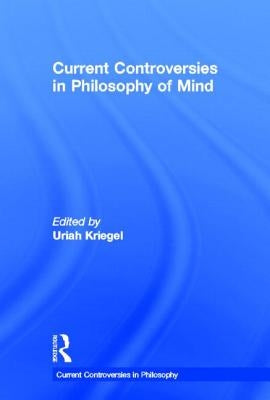 Current Controversies in Philosophy of Mind by Kriegel, Uriah
