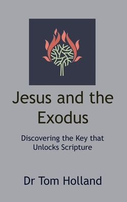 Jesus and the Exodus: Discovering the Key that Unlocks Scripture by Holland, Tom