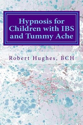 Hypnosis for Children with IBS and Tummy Ache: Treating Pediatric Functional Abdominal Pain with Hypnosis A Course in Advanced Hypnotherapy by Hughes Bch, Robert