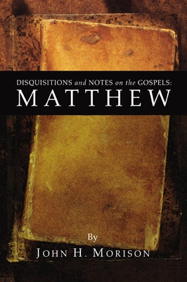 Disquisitions and Notes on the Gospels: Matthew by Morison, John H.