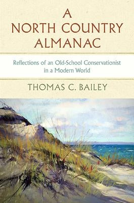 A North Country Almanac: Reflections of an Old-School Conservationist in a Modern World by Bailey, Thomas C.