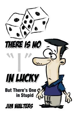There Is No I in Lucky: But There's One in Stupid by Walters, Jim