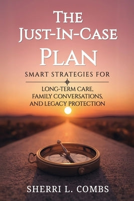 The Just-In-Case Plan: Smart Strategies for Long term Care, Family Conversations and Legacy Protection by Combs, Sherri L.