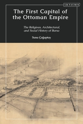 The First Capital of the Ottoman Empire: The Religious, Architectural, and Social History of Bursa by Cagaptay, Suna