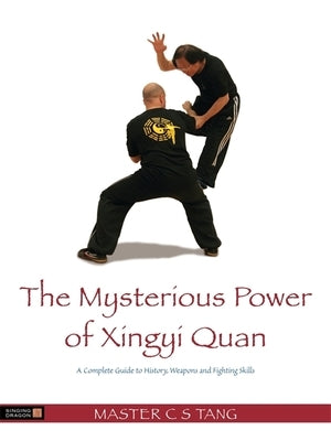 The Mysterious Power of Xingyi Quan: A Complete Guide to History, Weapons and Fighting Skills by Shing, Tang Cheong