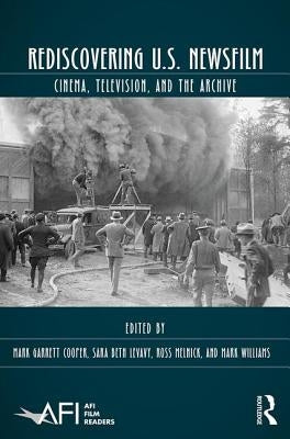 Rediscovering U.S. Newsfilm: Cinema, Television, and the Archive by Cooper, Mark Garrett
