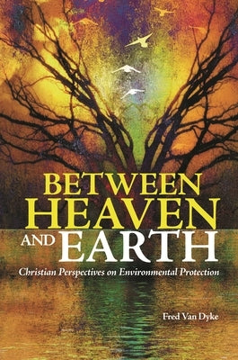 Between Heaven and Earth: Christian Perspectives on Environmental Protection by Dyke, Fred Van