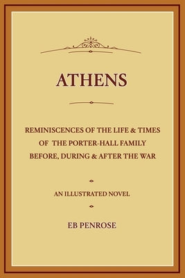 Athens - Reminiscences of the Life & Times of the Porter Hall Family Before, During & After the War by Penrose, E. B.