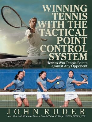 Winning Tennis with the Tactical Point Control System: How to Win Tennis Points Against Any Opponent by Ruder, John