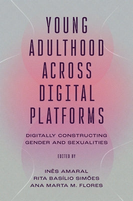 Young Adulthood Across Digital Platforms: Digitally Constructing Gender and Sexualities by Amaral, In?s